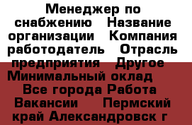 Менеджер по снабжению › Название организации ­ Компания-работодатель › Отрасль предприятия ­ Другое › Минимальный оклад ­ 1 - Все города Работа » Вакансии   . Пермский край,Александровск г.